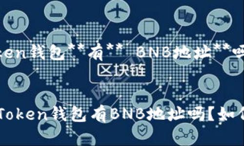 imToken钱包**有** BNB地址**吗？

top  
  imToken钱包有BNB地址吗？如何使用