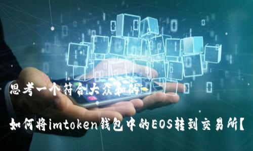 思考一个符合大众和的

如何将imtoken钱包中的EOS转到交易所？