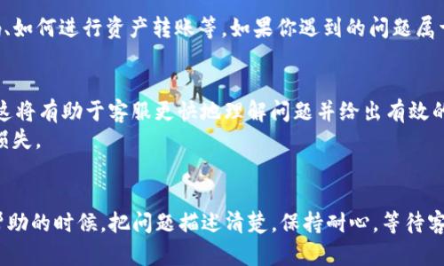 imToken钱包客服的联系信息可以在其官方网站上找到。下面是关于imToken钱包客服的详细介绍，包括如何寻求帮助和解决问题的具体步骤。

imToken钱包简介
imToken是一款流行的数字货币钱包，致力于为用户提供一个安全、便捷、易用的区块链资产管理平台。用户可以在这个钱包中管理各种数字资产，包括以太坊、比特币等多种主流加密货币。随着加密货币的普及，imToken的钱包服务也逐渐受到越来越多用户的青睐。

为什么需要客服支持
尽管imToken钱包设计得比较直观，但在使用过程中，用户可能会遇到各种问题，例如钱包的设置、资产转账、交易确认等。如果你在这些方面有疑问或者出现了问题，那么联系imToken钱包客服是一个明智的选择。

如何找到imToken钱包客服
首先，用户可以通过访问imToken的官方网站来获取客服信息。官网通常会在页面底部提供联系信息，用户可以选择在线客服、电子邮件或社交媒体等多种联系方式来解决问题。
其次，imToken的官方社交媒体平台也是获取支持的好地方。在这些平台上，你可以通过私信或留言的方式与客服人员取得联系。他们通常会在较短的时间内给予反馈。
另外，用户社区也是一个有效的寻找帮助的渠道。imToken的用户群体相对庞大，可以通过加入相关的讨论群组，向其他用户寻求建议和解决方案。

常见问题及解决方案
在联系客服之前，用户可以先浏览官网的FAQs部分，这里会针对一些常见问题提供详细的解答。例如，如何找回密码、如何进行资产转账等。如果你遇到的问题属于常见问题，那么查阅FAQs往往能够快速解决。

注意事项
在与客服沟通的过程中，要保持耐心，并详细描述你遇到的问题，提供必要的信息，比如你的钱包版本、操作步骤等。这将有助于客服更快地理解问题并给出有效的解决建议。
同时，建议用户保护好个人信息，不要在任何网站或社交平台上随意分享自己的私钥或助记词，以免造成不必要的损失。

总结
要想找到合适的imToken钱包客服，你可以通过官网、社交平台和用户社区等多种途径解决你的疑问。记得在寻求帮助的时候，把问题描述清楚，保持耐心，等待客服的回复。通过合理的渠道和方式，你能够顺利地解决在使用过程中遇到的问题，愉快地管理和使用你的数字资产。