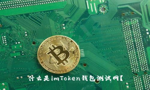 什么是imToken钱包测试网？