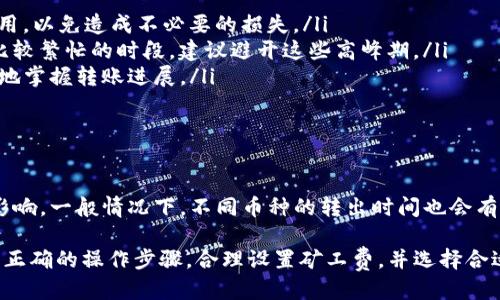   imToken钱包转出币需要多久？ / 

 guanjianci imToken, 钱包转账, 币种转出时间, 加密货币, 区块链 /guanjianci 

一、了解imToken钱包的转出机制

在加密货币的世界中，选择一个好的钱包至关重要。而imToken作为目前使用广泛的数字资产钱包之一，备受用户青睐。它不仅支持多种热门币种，还提供了安全的资产管理及便捷的转账服务。但我们今天讨论的，主要是关于在imToken钱包中，转出币需要多长时间的问题。

二、转出币的基本流程

首先，我们来看看在imToken钱包中，转出币的基本流程。大体上，这个过程可以分为以下几个步骤：

ol
    li选择币种：打开imToken钱包，选择你想要转出的币种，比如以太坊（ETH）、比特币（BTC）等等。/li
    li输入地址：输入你要转账的交易地址，这一步要特别注意，确保地址的准确性，一旦错误，资产可能无法找回。/li
    li设置金额：输入你想要转出的金额，注意查看账户余额和手续费。/li
    li确认交易：最后确认所有信息无误后，提交转账请求。/li
/ol

这几个步骤看似简单，但真正影响到账时间的，却是区块链的处理速度，以及你选择的币种。

三、影响转账时间的因素

那么，什么因素会影响在imToken钱包上转出币的时间呢？这实际上与多种因素密切相关：

ul
    li网络拥堵：加密货币的转账依赖于区块链网络，而网络拥堵的程度会直接影响到账时间。例如，当以太坊网络上有大量交易时，确认时间可能会延长。/li
    li矿工费：在区块链中，矿工费是一种激励机制，用户设置的费用越高，矿工越愿意优先处理你的交易。相反，如果费用设置过低，交易就可能会被延迟。/li
    li币种特性：不同的币种在区块链上处理速度各有不同。例如，比特币平均确认时间为10分钟，而以太坊可能在数秒到几分钟之间。决策时，可以参考这些特性来选择适合自己的币种。/li
    li区块确认速度：很多情况下，交易需要经过若干个区块的确认才能确保其安全性。这个过程通常会占用一些时间。/li
/ul

四、一般转账时间的预期

那么在正常情况下，使用imToken钱包转出币大致需要多长时间呢？以常见的币种为例：

ul
    li以太坊（ETH）：在网络畅通的情况下，通常几分钟内到账，若网络拥堵可能会延长到十几分钟。/li
    li比特币（BTC）：相比之下，由于其较长的确认时间，通常需要10到30分钟，有时甚至更长。/li
    li稳定币（USDT等）：稳定币的转账通常较快，因为它们多基于以太坊或波场等较快的区块链。/li
/ul

当然，以上时间仅供参考，具体到账时间还需结合实时网络情况来判断。

五、如何加快转账速度？

如果你希望提升转账的速度，有几个小技巧可以帮助你提高成功率：

ul
    li调整矿工费：在转账前，可以适当提高矿工费，确保你的交易被优先处理。不过也要注意，不要设置过高的费用，以免造成不必要的损失。/li
    li选择适合的时机：如果网络繁忙，最好等待一段时间再进行转账。一般来说，工作日的晚上和周末都是网络比较繁忙的时段，建议避开这些高峰期。/li
    li了解交易状态：通过imToken钱包或其他区块链浏览器查询交易状态，了解你的转账是否被确认，也能更好地掌握转账进展。/li
/ul

六、总结

综上所述，通过imToken钱包转出币的时间并不是一成不变的，它受网络拥堵、矿工费、币种特性等多方面因素的影响。一般情况下，不同币种的转出时间也会有所不同。如果你对转出时间有严格要求，不妨提前了解这些因素，以便做好应对。

在使用imToken等数字资产钱包时，保持耐心是关键。尽管转账时间在某些情况下可能会超过预期，但只要你遵循正确的操作步骤，合理设置矿工费，并选择合适的时机，就会提高你的资产转账效率。希望这篇文章能对你有所帮助，让你在数字资产管理上更加得心应手！