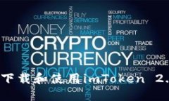 如何快速下载和使用imToken 2.0国际版？