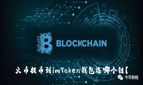火币提币到imToken钱包选哪个链？