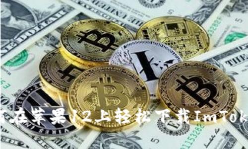 如何在苹果12上轻松下载ImToken？