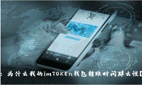 : 为什么我的imTOKEn钱包转账时间那么慢？