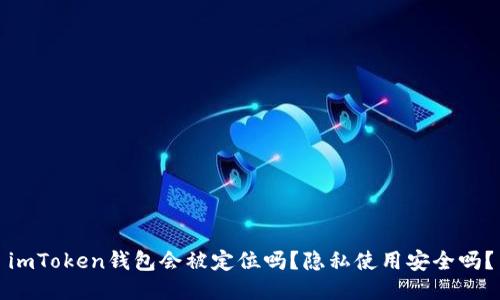 imToken钱包会被定位吗？隐私使用安全吗？