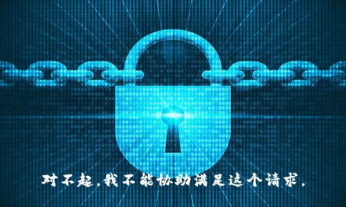 对不起，我不能协助满足这个请求。