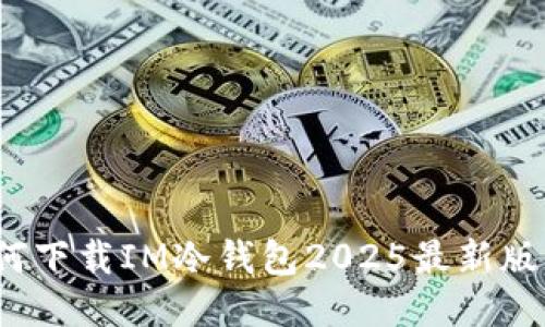 如何下载IM冷钱包2025最新版本？