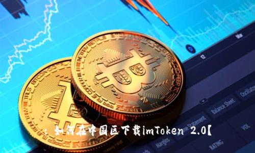 : 如何在中国区下载imToken 2.0？