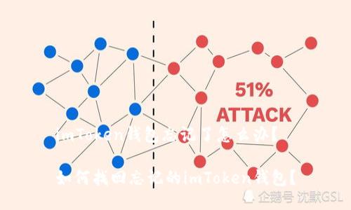 imToken钱包忘记了怎么办？

如何找回忘记的imToken钱包？