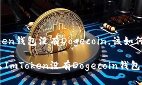 ImToken钱包没有Dogecoin，该如何应对？

为什么ImToken没有Dogecoin钱包？