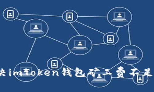 如何解决imToken钱包矿工费不足的问题？