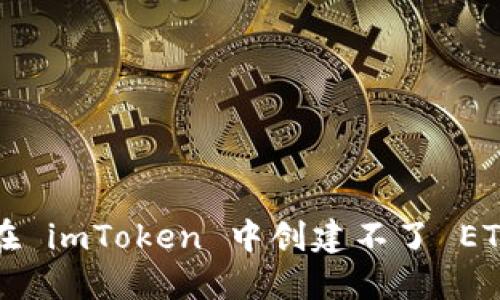 为什么在 imToken 中创建不了 ETH 钱包？