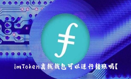 imToken离线钱包可以进行转账吗？