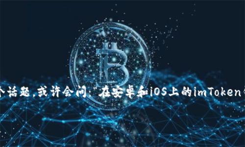 imToken钱包是当前加密货币钱包中非常受欢迎的一款，它在安卓和iOS平台上都有很好的表现。如果你也在关注这个话题，或许会问：“在安卓和iOS上的imToken钱包有什么不同之处？”在本文中，我们将对这个问题进行详细探讨，帮助你更好地理解这两种平台上的imToken钱包。

安卓和iOS上的imToken钱包：你该如何选择？