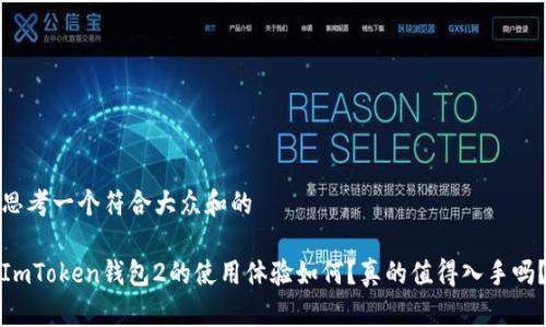 思考一个符合大众和的

ImToken钱包2的使用体验如何？真的值得入手吗？