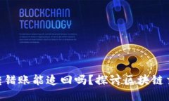 imtoken钱包转错账能追回吗？探讨区块链交易的不
