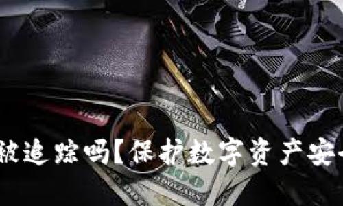 imToken钱包会被追踪吗？保护数字资产安全的秘密是什么？