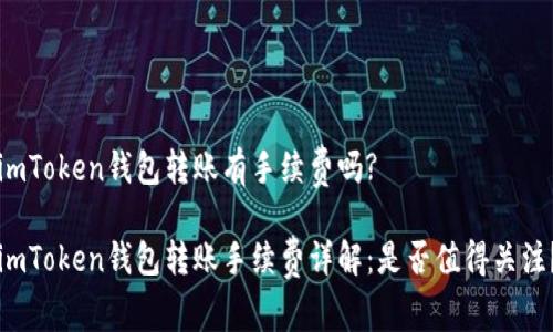 imToken钱包转账有手续费吗?

imToken钱包转账手续费详解：是否值得关注？