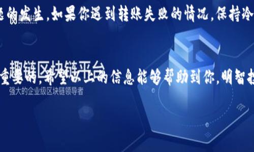 imToken钱包转账失败，钱没退回来该怎么办？这是很多用户在使用数字货币钱包时可能会遇到的一个问题。转账失败带来的不仅是时间的浪费，更让人担忧的是自己的资产安全。到底该如何处理这种情况呢？让我们来深入探讨一下。

什么是imToken钱包？
在进入具体问题之前，我们先简单回顾一下什么是imToken钱包。它是一款多链数字货币钱包，支持以太坊及各种ERC-20代币的管理。因为其友好的用户界面和强大的功能，imToken受到了很多用户的喜爱。

转账失败的常见原因
首先，我们需要了解为什么你的转账会失败。通常情况下，有几个常见的原因：
ul
    li网络拥堵：在交易高峰期，网络可能会过于繁忙，导致交易无法迅速完成。/li
    li手续费不足：如果你在转账时设置的手续费过低，矿工可能不愿意处理你的交易。/li
    li合约问题：转账的代币合约可能出现问题，导致无法成功转账。/li
    li钱包地址错误：输入错误的钱包地址会导致资金无法到账。/li
/ul

转账失败后该怎么办？
如果你的转账失败了，首先要保持冷静。以下是一些处理步骤：

h4查看交易状态/h4
你可以在区块链浏览器上查看你的交易状态。每笔交易都有一个唯一的交易哈希，你只需将其复制到浏览器的搜索框中，就能看到交易的处理状态。如果交易仍在“待处理”状态，可能只是网络拥堵。

h4确认手续费设置/h4
如前所述，如果手续费设置过低，可以通过设置更高的费用重新发起交易。在imToken钱包中，你可以选择不同的费用选项，通常包括“推荐”、“标准”和“快速”。如果你选择了“推荐”或“标准”，而网络拥堵，则建议使用“快速”选项。

h4检查钱包地址/h4
再次检查你输入的钱包地址是否正确，尤其是需要转账的目标地址。如果地址错误，资金将无法找回，这种情况下，你的资产可能就真的“消失”了。

h4联系imToken客服/h4
如果你仍然无法解决问题，最好联系imToken的客服。提供你的交易信息，他们会根据数据给予你更多的帮助和指导。

转账失败后资金会退回吗？
对于很多用户来说，最大的担心就是自己的资金会不会失去。一般来说，如果交易未被确认，资金通常会自动退回到你的钱包中。但如果交易已经被矿工处理并在区块链上确认，这笔交易就无法撤回，你的资产也无法返回。

如何预防转账失败？
预防措施总是比事后补救更为重要。这里有几点建议：
ul
    li提前检查网络状态：在进行大额转账之前，最好查看网络的拥堵情况，比如通过一些在线工具。/li
    li合理设置手续费：根据实际情况选择合适的手续费，建议适度提高费用。/li
    li确保信息准确：在转账前再三确认收款地址及金额的准确性，这将帮助你避免错误。/li
/ul

总结
总的来说，转账失败并不是不可避免的，通常只要按照上述步骤进行检查，就能避免大部分问题的发生。如果你遇到转账失败的情况，保持冷静，逐步分析原因，并采取相应的措施，通常情况下你的资产能够得到很好的保障。

结语
数字货币的世界充满未知，使用imToken钱包或其他钱包时，了解如何处理潜在的问题是非常重要的。希望以上的信息能够帮助到你，明智投资，安全使用数字资产。

imToken钱包转账失败，钱没退回来该怎么办？