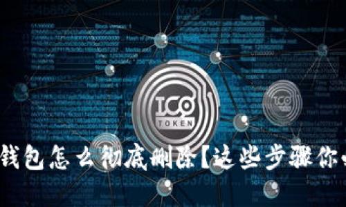 imtoken钱包怎么彻底删除？这些步骤你必须知道！