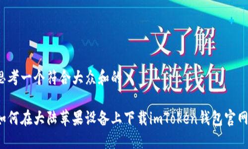 思考一个符合大众和的

如何在大陆苹果设备上下载imToken钱包官网？