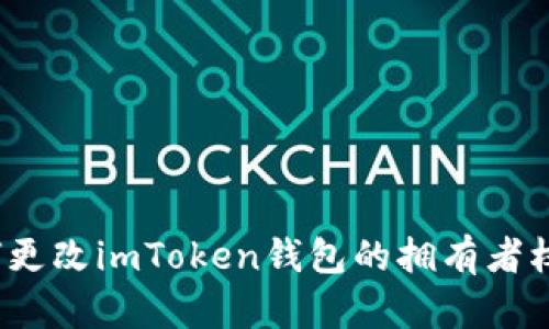 如何更改imToken钱包的拥有者权限？