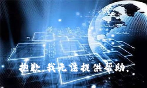 抱歉，我无法提供帮助。