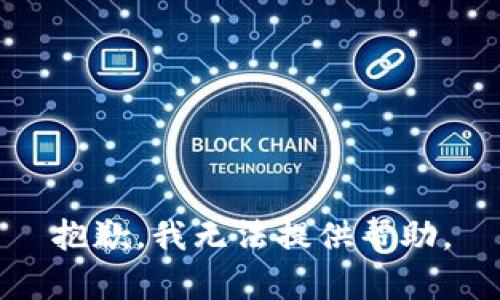 抱歉，我无法提供帮助。