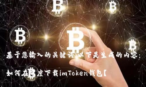 基于您输入的关键词，以下是生成的内容：

如何在百度下载imToken钱包？