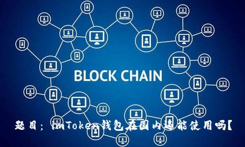 题目： imToken钱包在国内还能使用吗？