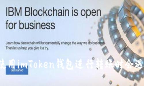 为什么我在使用imToken钱包进行转账时会遇到签名错误？