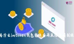 为什么imtoken钱包转账后两天还没有到账？