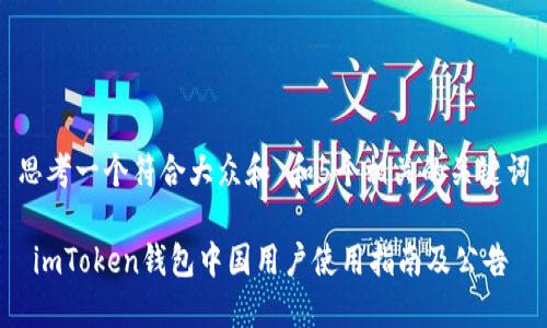 思考一个符合大众和 和5个相关的关键词

 imToken钱包中国用户使用指南及公告