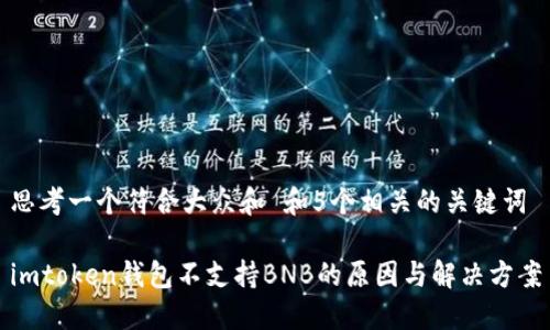 思考一个符合大众和 和5个相关的关键词

imtoken钱包不支持BNB的原因与解决方案