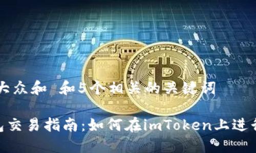 思考一个符合大众和 和5个相关的关键词

: imToken钱包交易指南：如何在imToken上进行数字货币交易
