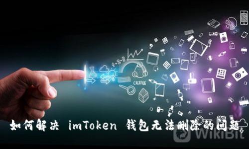 如何解决 imToken 钱包无法删除的问题