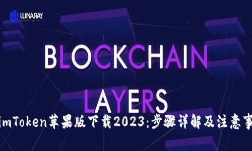: imToken苹果版下载2023：步骤详解及注意事项