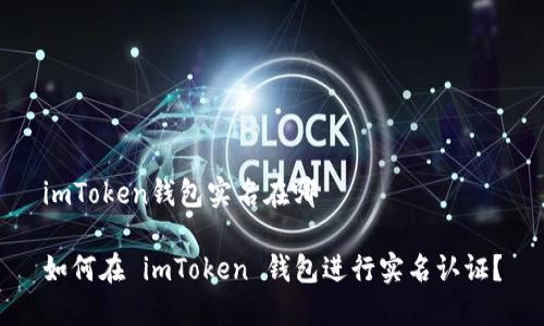 imToken钱包实名在哪

如何在 imToken 钱包进行实名认证？