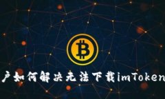 : 中国用户如何解决无法下载imToken钱包问题