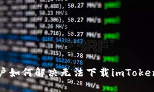 : 中国用户如何解决无法下载imToken钱包问题