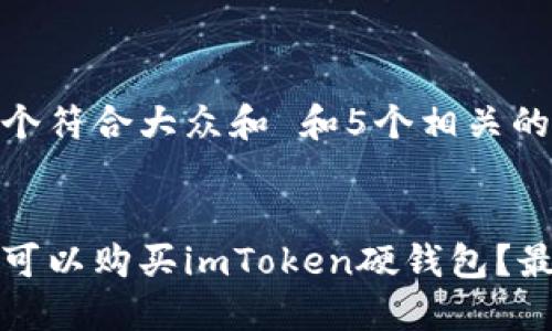 思考一个符合大众和 和5个相关的关键词


在哪里可以购买imToken硬钱包？最全指南