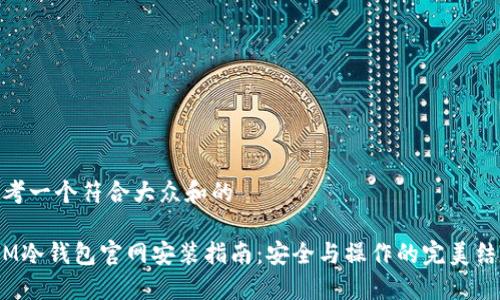 思考一个符合大众和的

 IM冷钱包官网安装指南：安全与操作的完美结合