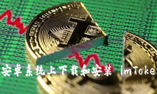 如何在安卓系统上下载和安装 imToken 钱包