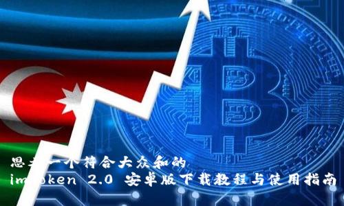 思考一个符合大众和的
imToken 2.0 安卓版下载教程与使用指南