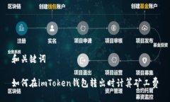 和关键词如何在imToken钱包转出时计算矿工费