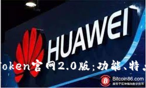 深入了解imToken官网2.0版：功能、特点与用户体验