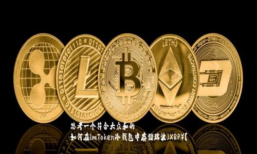 思考一个符合大众和的
如何在imToken冷钱包中存储瑞波（XRP）？