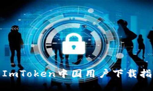 : ImToken中国用户下载指南