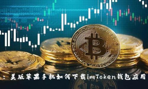 : 美版苹果手机如何下载imToken钱包应用